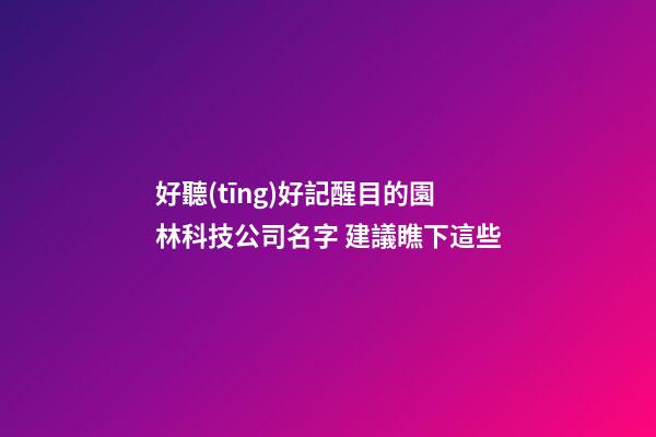 好聽(tīng)好記醒目的園林科技公司名字 建議瞧下這些-第1張-公司起名-玄機(jī)派
